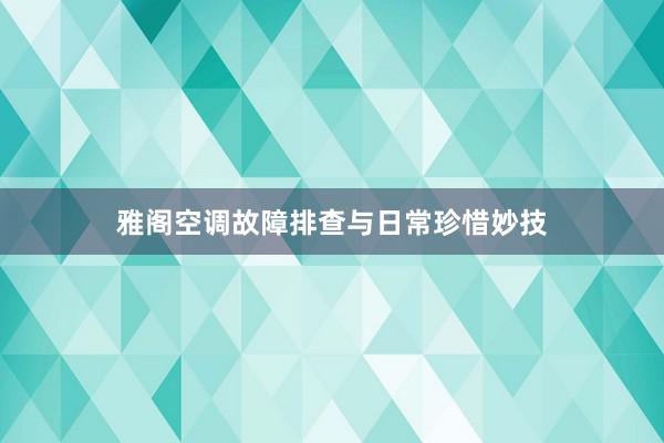 雅阁空调故障排查与日常珍惜妙技