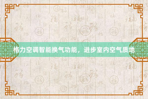 格力空调智能换气功能，进步室内空气质地